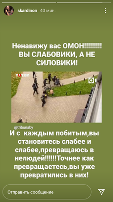«Ненавіджу вас, АМАП! Вы слабавікі, а не сілавікі! І з кожным пабітым вы робіцеся слабей і слабей, ператвараецеся ў нелюдзяў! Дакладней, вы ўжо ператварыліся ў іх», — напісала Скардзіна ў сторыс свайго інстаграма. «Ненавіджу вас, АМАП! Вы слабавікі, а не сілавікі! І з кожным пабітым вы робіцеся слабей і слабей, ператвараецеся ў нелюдзяў! Дакладней, вы ўжо ператварыліся ў іх», — напісала Скардзіна ў сторыс свайго інстаграма.