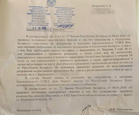 Па словах Сяргея, гэты дакумент яму таксама ўручылі ў ІЧУ 2 кастрычніка. Тут напісана, што яму анулявалі дазвол на пастаяннае пражыванне ў Беларусі. У сувязі з гэтым яму трэба здаць від на жыхарства замежнага грамадзяніна і пакінуць Беларусь на працягу 30 сутак з дня азнаямлення з прынятым рашэннем. А таксама зарэгістравацца ў органе рэгістрацыі па месцы фактычнага часовага знаходжання на тэрмін да выезду з Беларусі. Фота дакумента ў рэдакцыю даслаў Сяргей Па словах Сяргея, гэты дакумент яму таксама ўручылі ў ІЧУ 2 кастрычніка. Тут напісана, што яму анулявалі дазвол на пастаяннае пражыванне ў Беларусі. У сувязі з гэтым яму трэба здаць від на жыхарства замежнага грамадзяніна і пакінуць Беларусь на працягу 30 сутак з дня азнаямлення з прынятым рашэннем. А таксама зарэгістравацца ў органе рэгістрацыі па месцы фактычнага часовага знаходжання на тэрмін да выезду з Беларусі. Фота дакумента ў рэдакцыю даслаў Сяргей